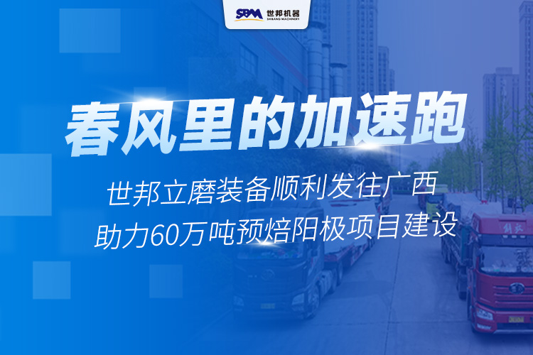 春風里的“加速跑”丨世邦兩臺套立磨裝備啟程廣西，助力年產60萬噸預焙陽極項目建設