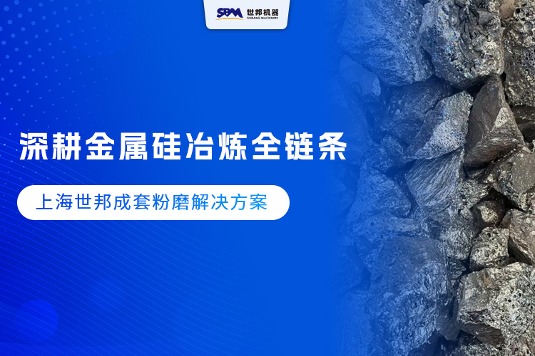 深耕金屬硅冶煉全鏈條 ，上海世邦成套粉磨解決方案