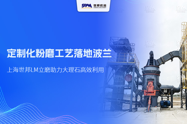 定制化粉磨工藝落地波蘭，上海世邦LM立磨助力大理石高效利用